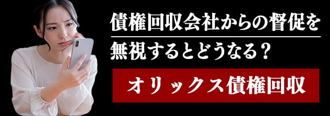 オリックス債権回収からの督促を無視するとどうなる？