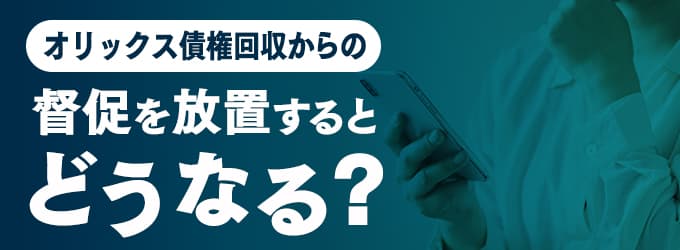 オリックス債権回収からの連絡を無視するとどうなる？